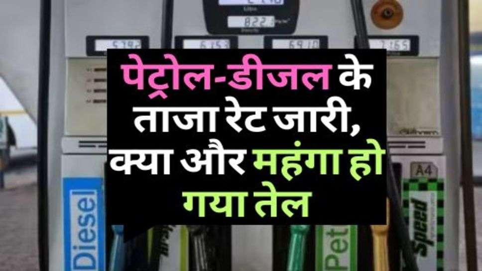 Petrol-Diesel Price Today : पेट्रोल-डीजल के ताजा रेट जारी, क्या और महंगा हो गया तेल