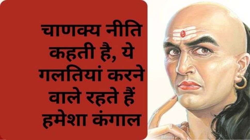 Chanakya Niti: चाणक्य नीति कहती है, ये गलतियां करने वाले रहते हैं हमेशा कंगाल