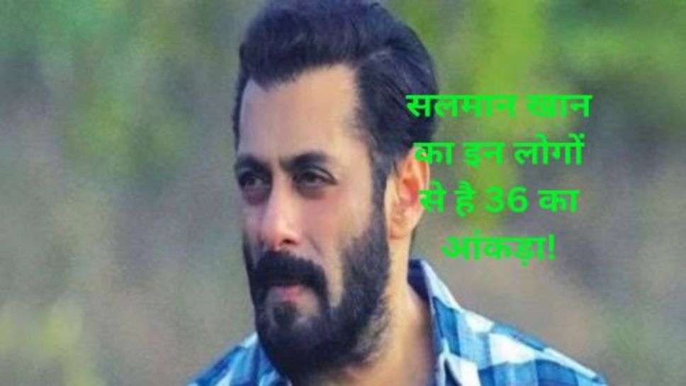 Salman Khna News:सलमान खान का इन लोगों से है 36 का आंकड़ा!