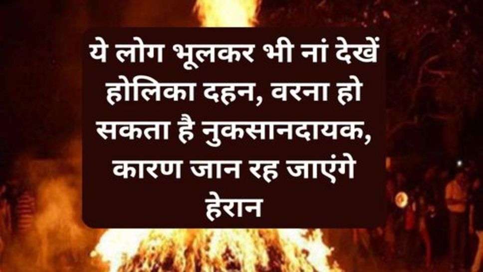 Astrology: ये लोग भूलकर भी नां देखें होलिका दहन, वरना हो सकता है नुकसानदायक, कारण जान रह जाएंगे हेरान