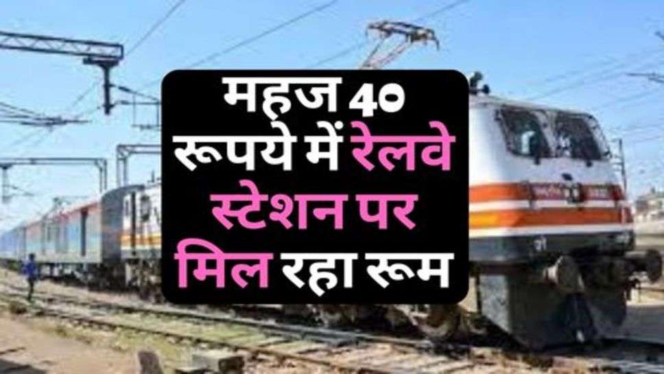 Indian Railway : यात्रियों की हुई मौज, महज 40 रूपये में रेलवे स्टेशन पर मिल रहा रूम