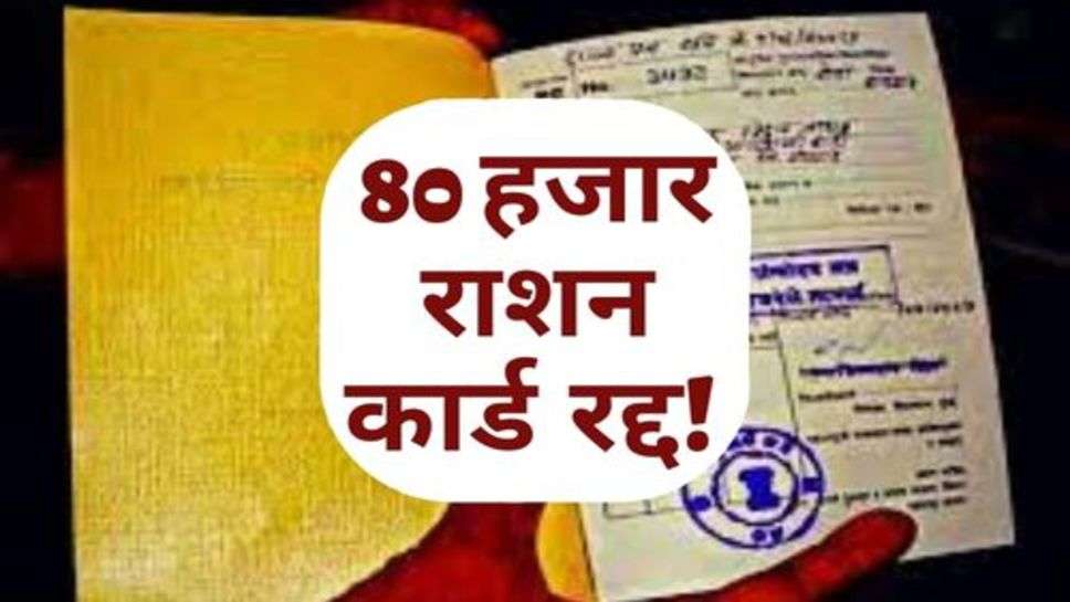 Ration Card : 80 हजार राशन कार्ड रद्द! जानें क्या रहे कारण