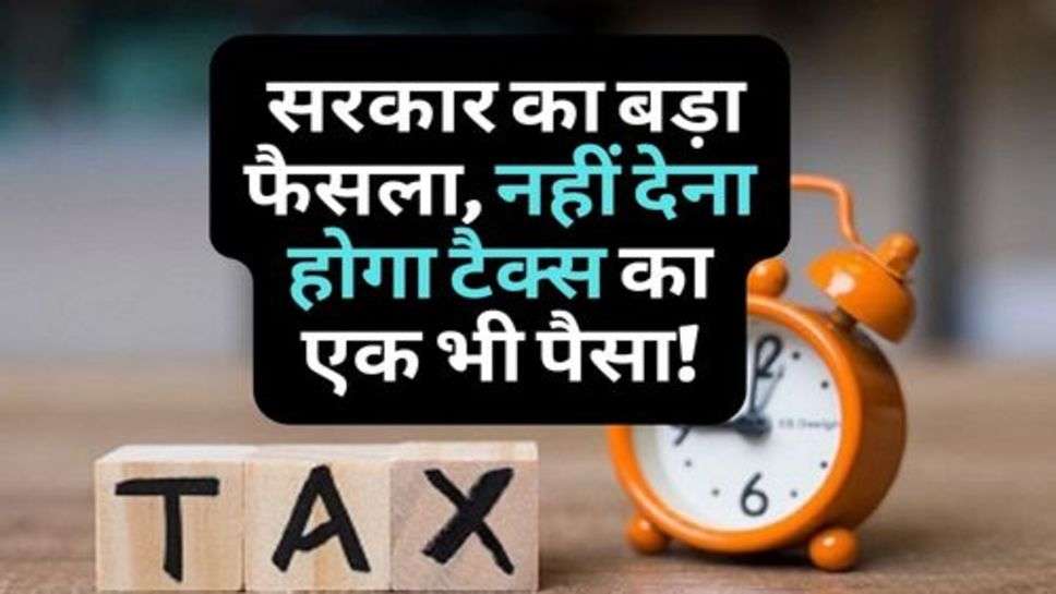 Income Tax Filling : सरकार का बड़ा फैसला, नहीं देना होगा टैक्स का एक भी पैसा!