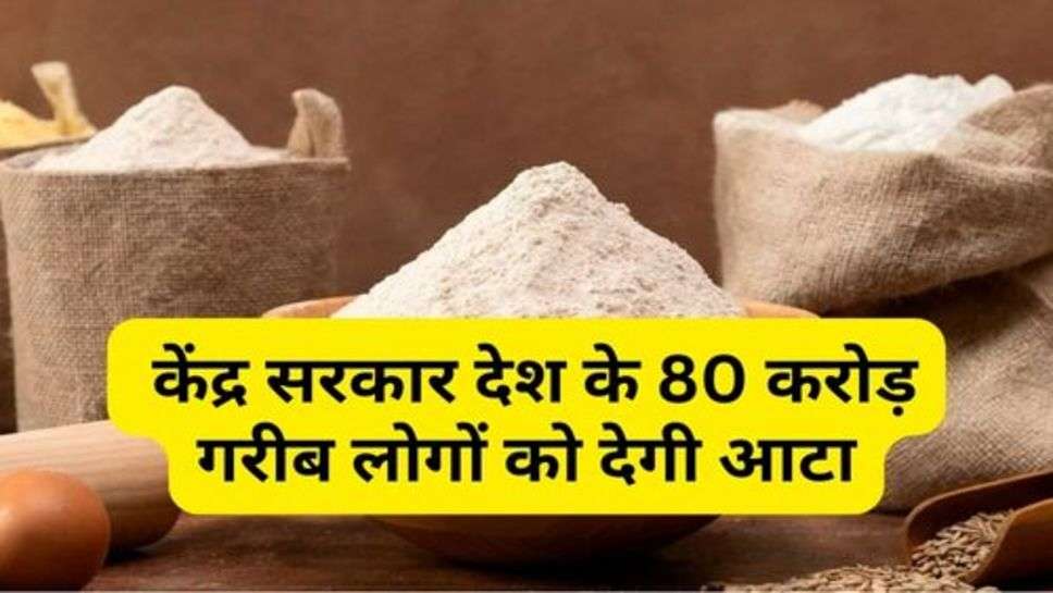 Govt. Scheme : केंद्र सरकार देश के 80 करोड़ गरीब लोगों को देगी आटा, अभी कर दें योजना में आवेदन