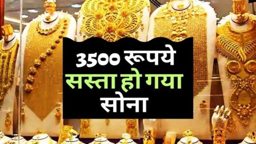 खुशखबरी: 3500 रूपये सस्ता हो गया सोना