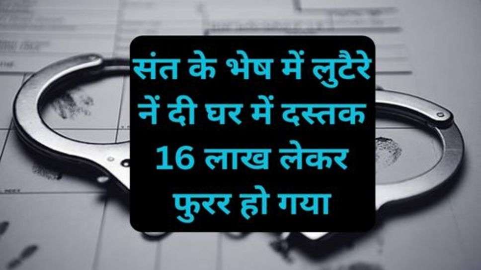 Crime News: संत के भेष में लुटैरे नें दी घर में दस्तक 16 लाख लेकर फुरर हो गया