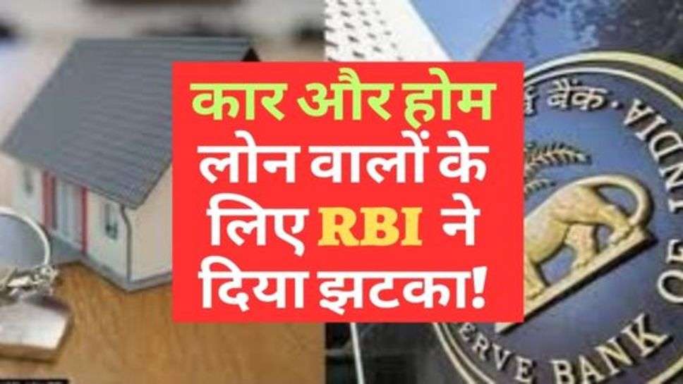 कार और होम लोन वालों के लिए RBI  ने दिया झटका!