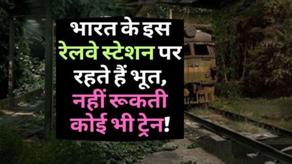 Railway News : भारत के इस रेलवे स्टेशन पर रहते हैं भूत, नहीं रूकती कोई भी ट्रेन!