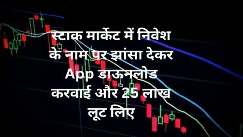 Stock Market: स्टाक मार्केट में निवेश के नाम पर झांसा देकर App डाऊनलोड करवाई और 25 लाख लूट लिए