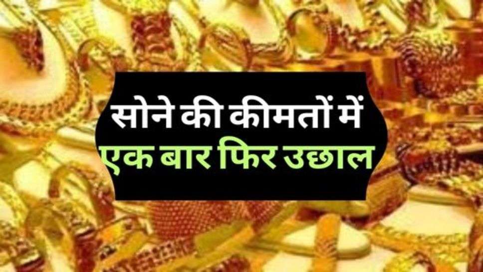 Gold Bhav : सोने की कीमतों में एक बार फिर उछाल, चेक करें आज के ताजा रेट