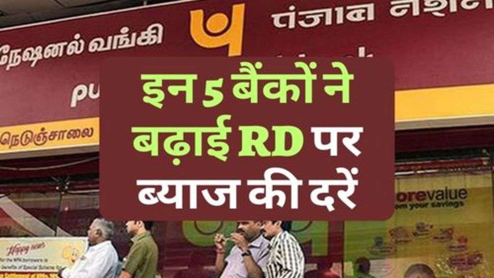 इन 5 बैंकों ने बढ़ाई RD पर ब्याज की दरें, खुशी से उछल रहे ग्राहक