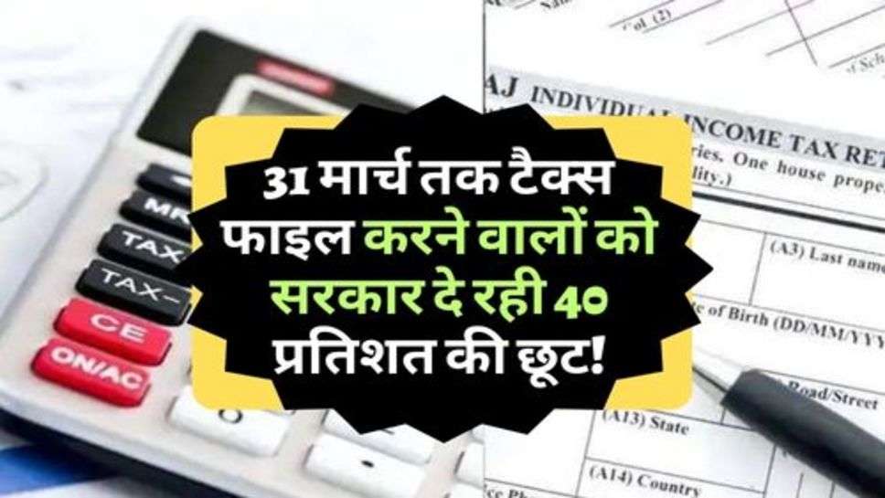 ITR Filing : 31 मार्च तक टैक्स फाइल करने वालों को सरकार दे रही 40 प्रतिशत की छूट!