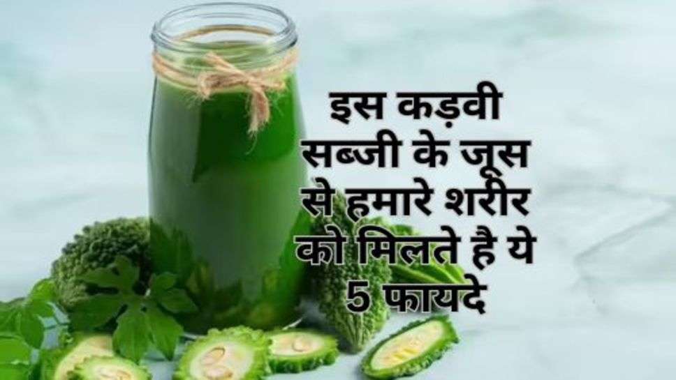 Health Tips : इस कड़वी सब्जी के जूस से हमारे शरीर को मिलते है ये 5 फायदे