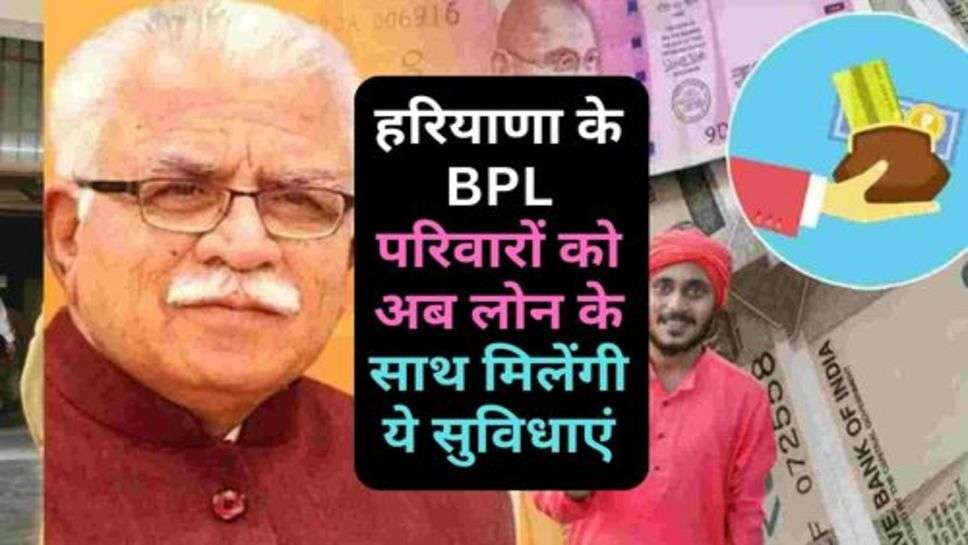 Haryana News : हरियाणा के BPL परिवारों को अब लोन के साथ मिलेंगी ये सुविधाएं