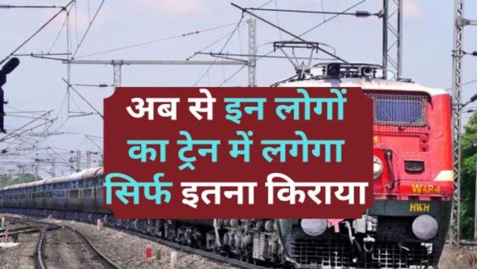 India Railway : रेल में सफर करने वाले लोगों की हुई मौज, अब से इन लोगों का ट्रेन में लगेगा सिर्फ इतना किराया