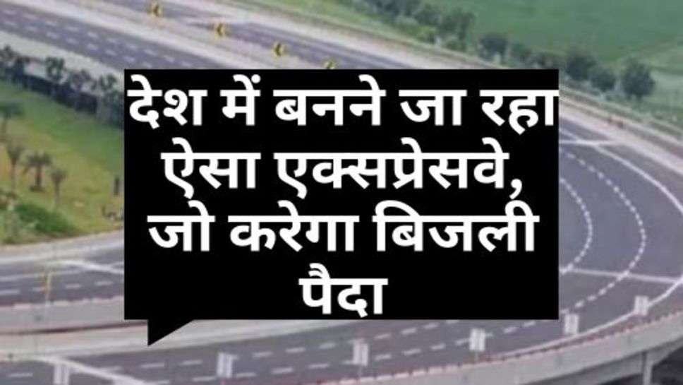 Expressway : देश में बनने जा रहा ऐसा एक्सप्रेसवे, जो करेगा बिजली पैदा