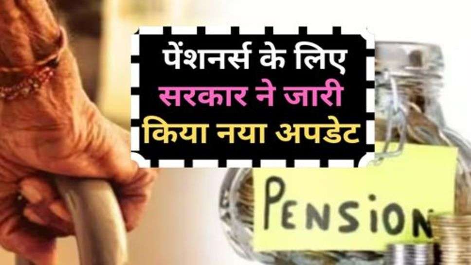 Pensioners Life Certificate : पेंशनर्स के लिए सरकार ने जारी किया नया अपडेट, जान लें अभी