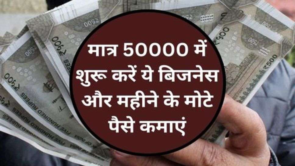 Business Idea: मात्र 50000 में शुरू करें ये बिजनेस और महीने के मोटे पैसे कमाएं