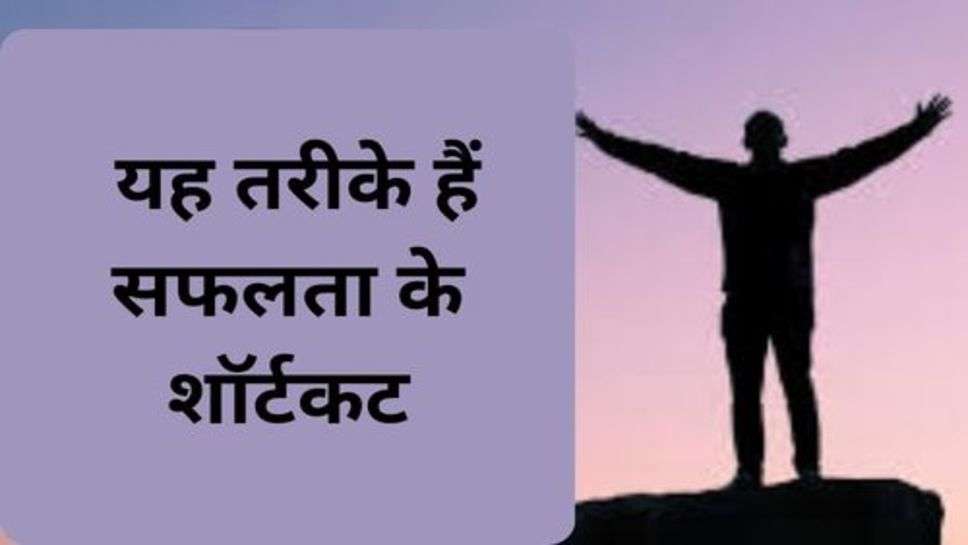 Success Tips : यह तरीके हैं सफलता के शॉर्टकट