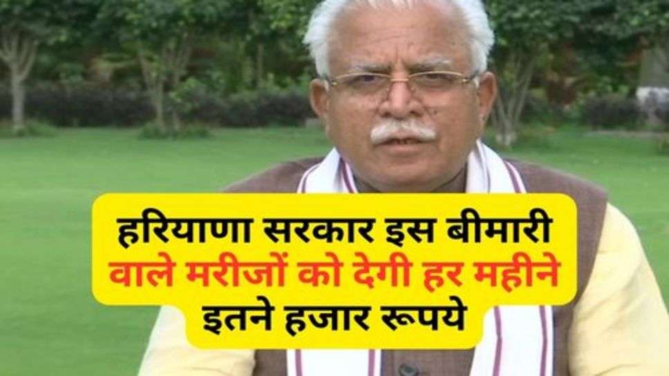 Haryana Govt. Scheme : हरियाणा सरकार इस बीमारी वाले मरीजों को देगी हर महीने इतने हजार रूपये