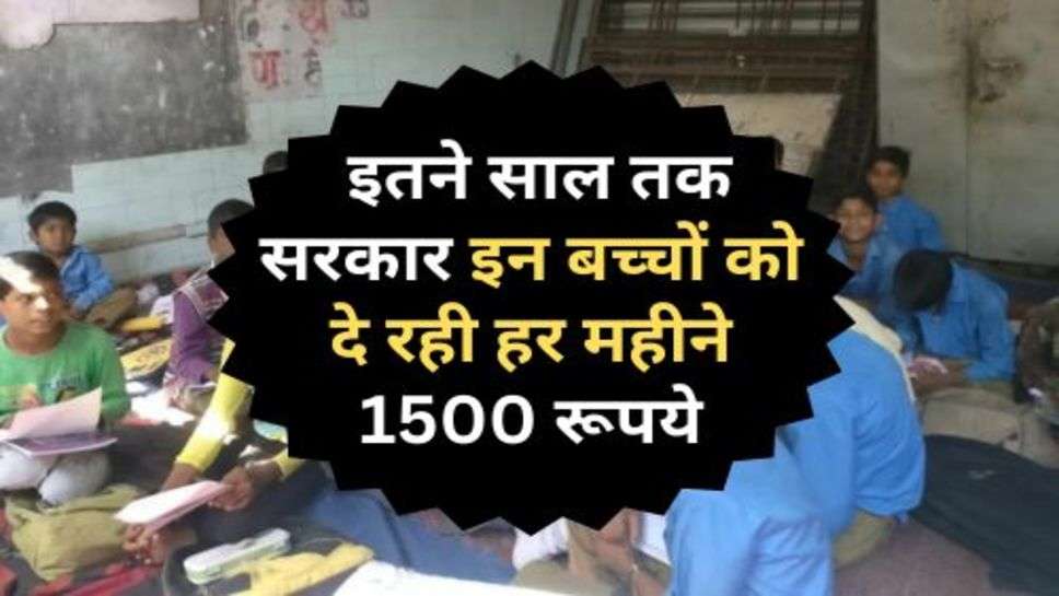 New sarkari Yojana :  इतने साल तक सरकार इन बच्चों को दे रही हर महीने 1500 रूपये, ऐसे करें योजना में आवेदन