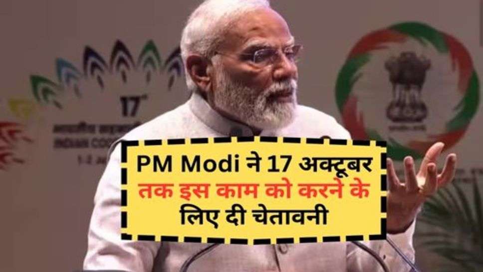 PM Modi ने 17 अक्टूबर तक इस काम को करने के लिए दी चेतावनी