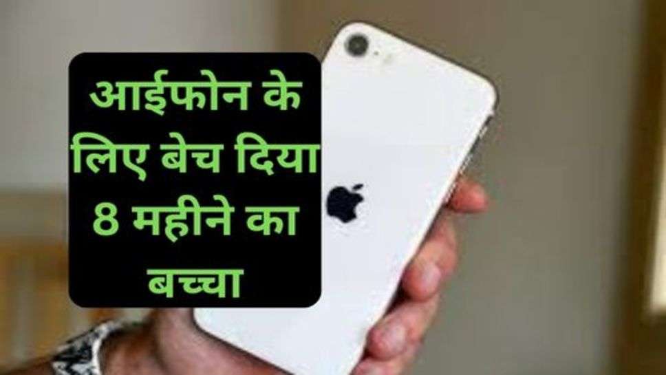 i Phone : आईफोन के लिए बेच दिया 8 महीने का बच्चा