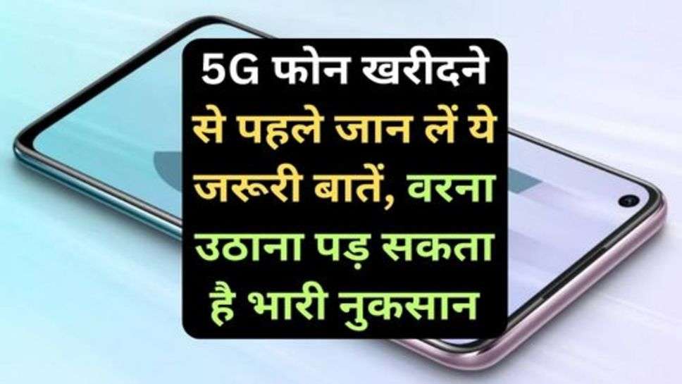 5G Smart Phone: 5G फोन खरीदने से पहले जान लें ये जरूरी बातें, वरना उठाना पड़ सकता है भारी नुकसान