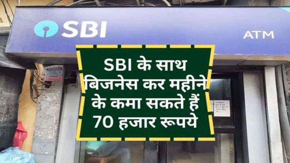 SBI के साथ बिजनेस कर महीने के कमा सकते हैं 70 हजार रूपये, शर्त बस इतनी सी