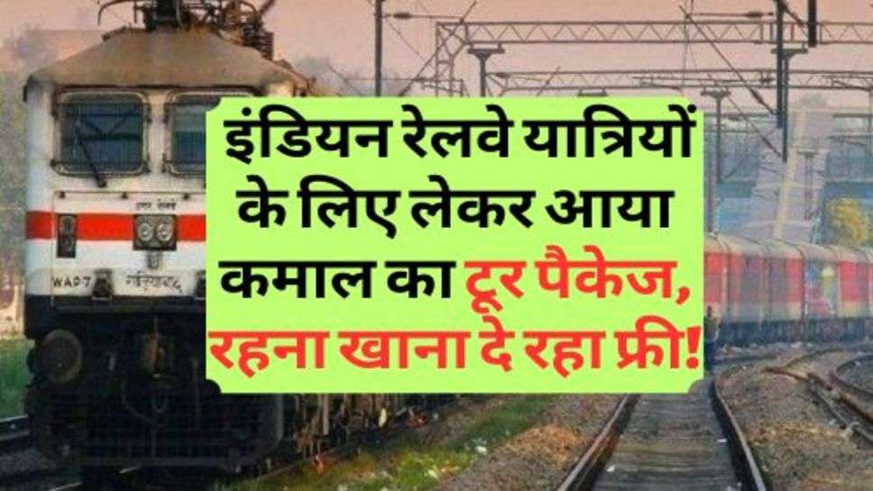 Indian Railway : इंडियन रेलवे यात्रियों के लिए लेकर आया कमाल का टूर पैकेज, रहना खाना दे रहा फ्री!