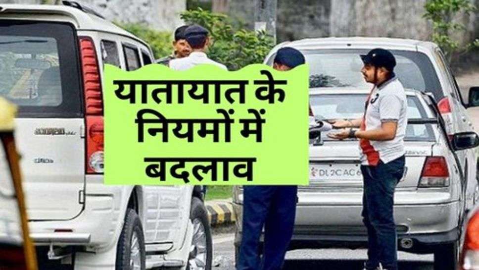 New Rules : यातायात के नियमों में बदलाव, अब इन लोगों का भी कटेगा चालान