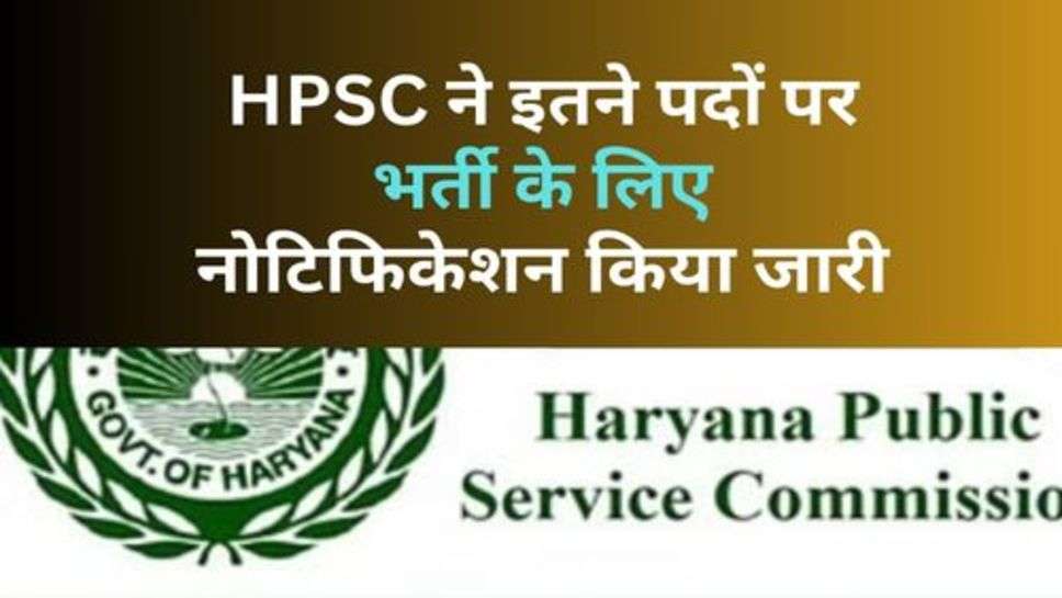 HPSC ने इतने पदों पर भर्ती के लिए नोटिफिकेशन किया जारी