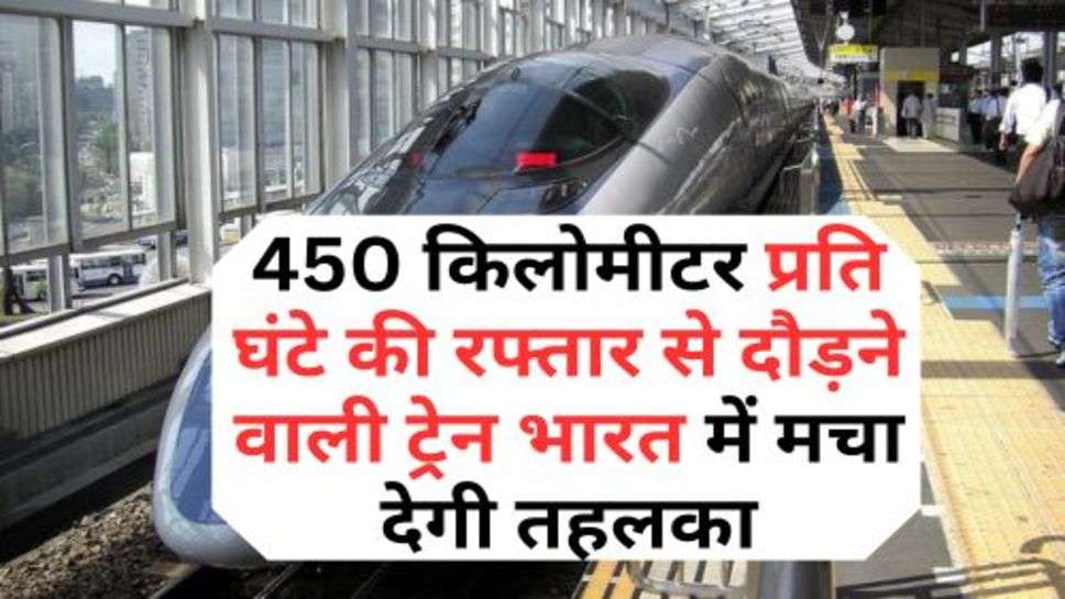 Railway News : 450 किलोमीटर प्रति घंटे की रफ्तार से दौड़ने वाली ट्रेन भारत में मचा देगी तहलका