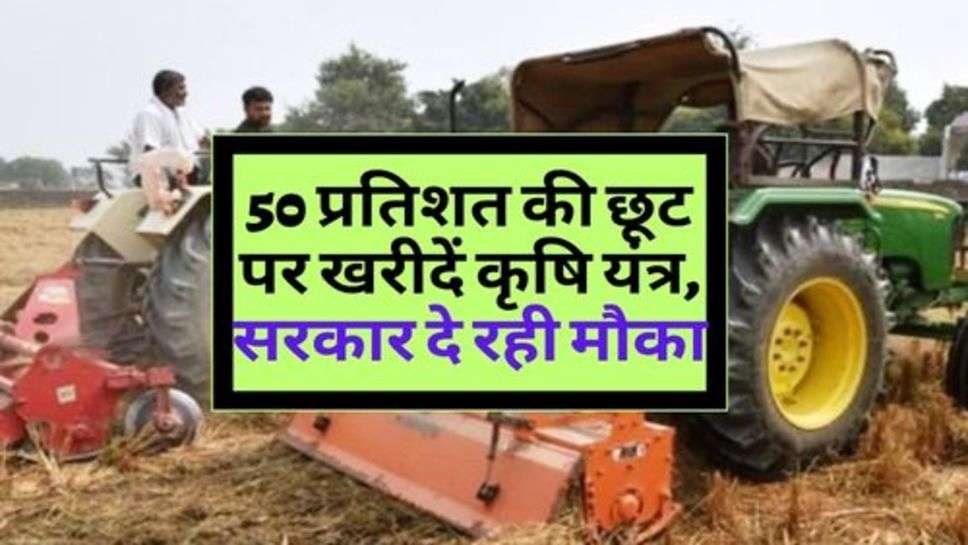 Agricultural Machinery : 50 प्रतिशत की छूट पर खरीदें कृषि यंत्र, सरकार दे रही मौका