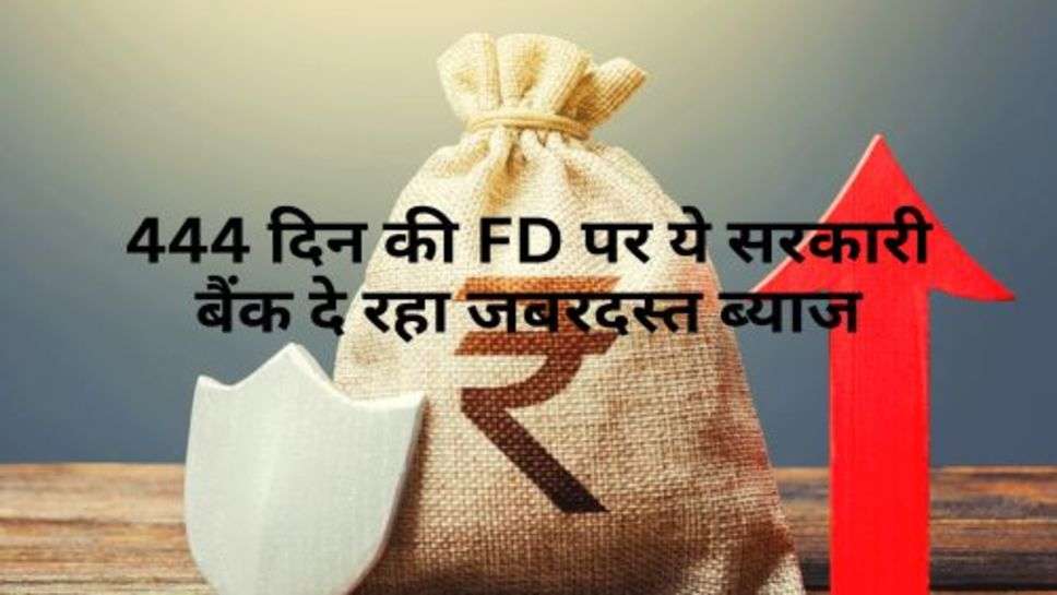 Bank FD Interest Rate : 444 दिन की FD पर ये सरकारी बैंक दे रहा जबरदस्त ब्याज, आप भी करें निवेश