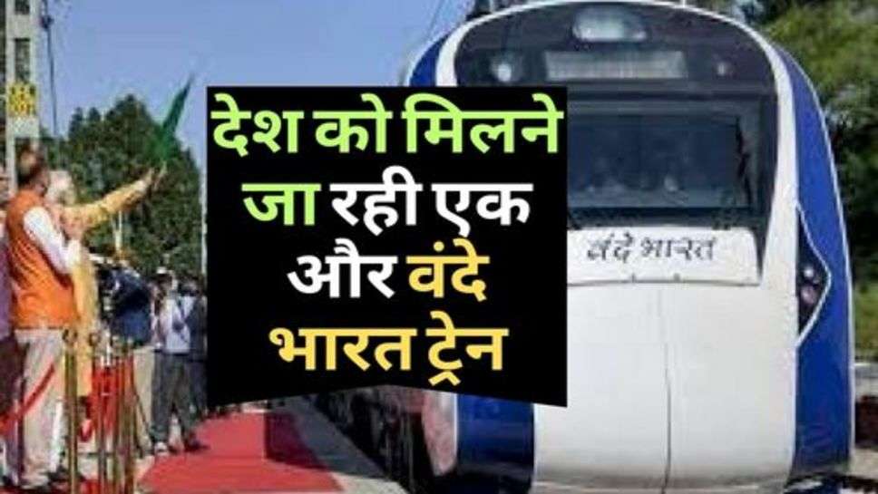 Vande Bharat Train : देश को मिलने जा रही एक और वंदे भारत ट्रेन, 1 April को होने जा रही रवाना