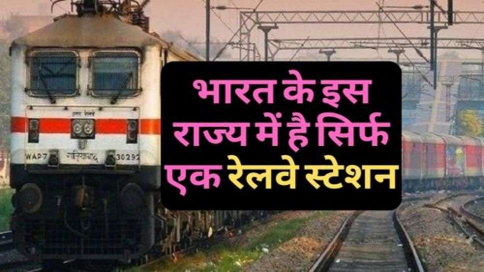 Indian Railway : भारत के इस राज्य में है सिर्फ एक रेलवे स्टेशन, ऐसा क्यों?