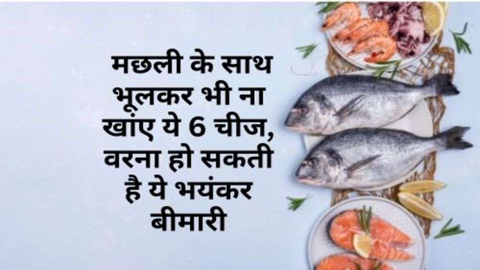 6 Foods To Avoid Eating With Fish : मछली के साथ भूलकर भी ना खांए ये 6 चीज, वरना हो सकती है ये भयंकर बीमारी