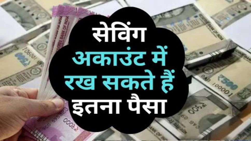 Saving Account : सेविंग अकाउंट में रख सकते हैं इतना पैसा, अभी जान लें लिमिट