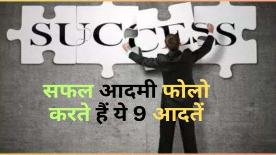 Successful Man : सफल आदमी फोलो करते हैं ये 9 आदतें, आप भी अपना लें