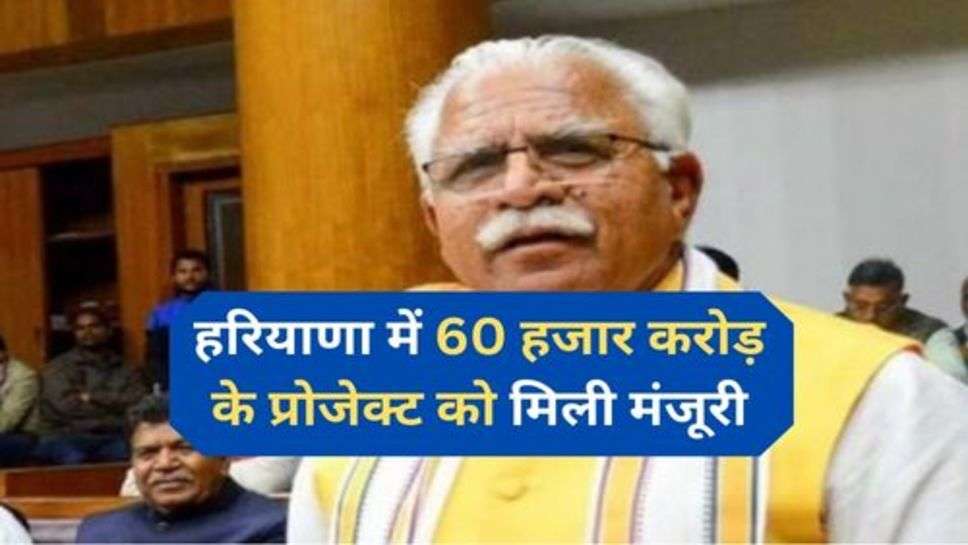 Haryana New Project : हरियाणा में 60 हजार करोड़ के प्रोजेक्ट को मिली मंजूरी