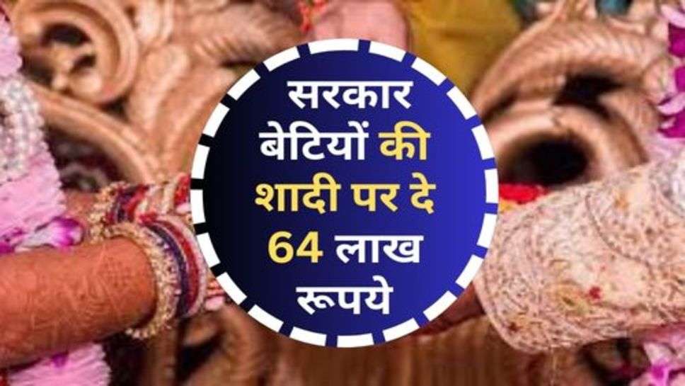 Govt. Scheme : सरकार बेटियों की शादी पर दे 64 लाख रूपये, अभी कर दें आवेदन