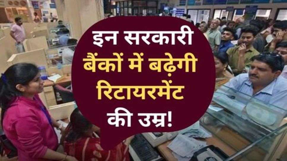 Bank Retirement Age : कर्मचारियों की हुई मौज, इन सरकारी बैंकों में बढ़ेगी रिटायरमेंट की उम्र!