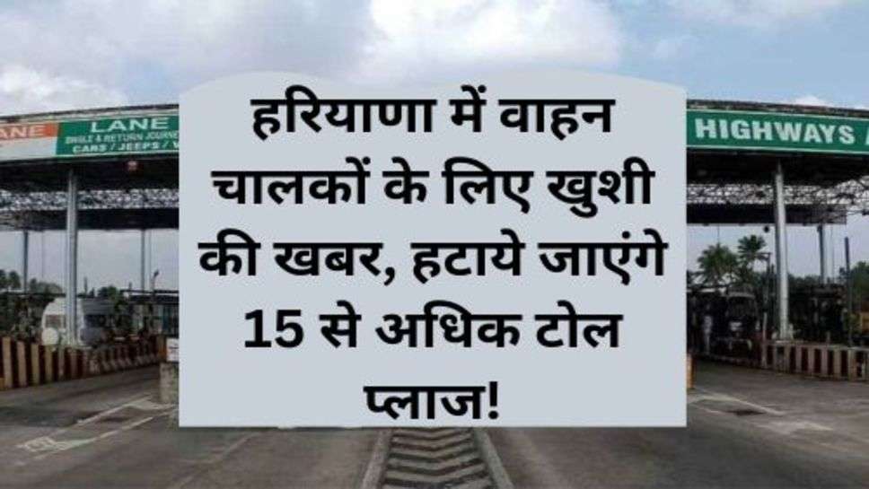 Haryana News: हरियाणा में वाहन चालकों के लिए खुशी की खबर, हटाये जाएंगे 15 से अधिक टोल प्लाज!