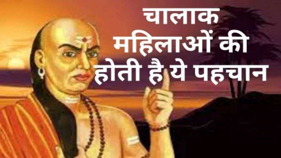 Chanakya Niti: चालाक महिलाओं की होती है ये पहचान