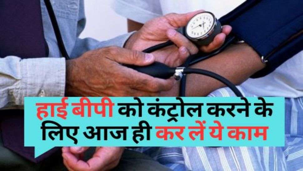 Control High Blood Pressure : हाई बीपी को कंट्रोल करने के लिए आज ही कर लें ये काम, नहीं आएगी दौबारा परेशानी