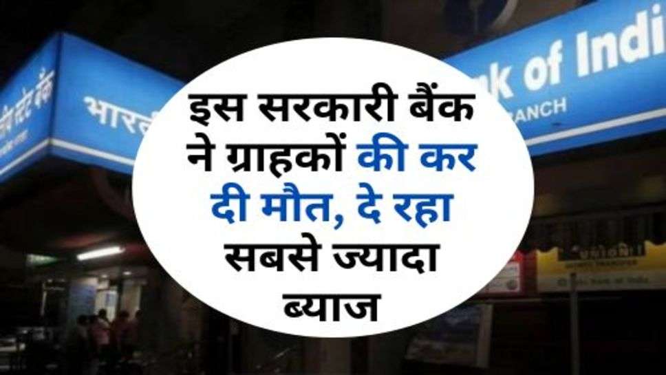 Bank Scheme : इस सरकारी बैंक ने ग्राहकों की कर दी मौत, दे रहा सबसे ज्यादा ब्याज