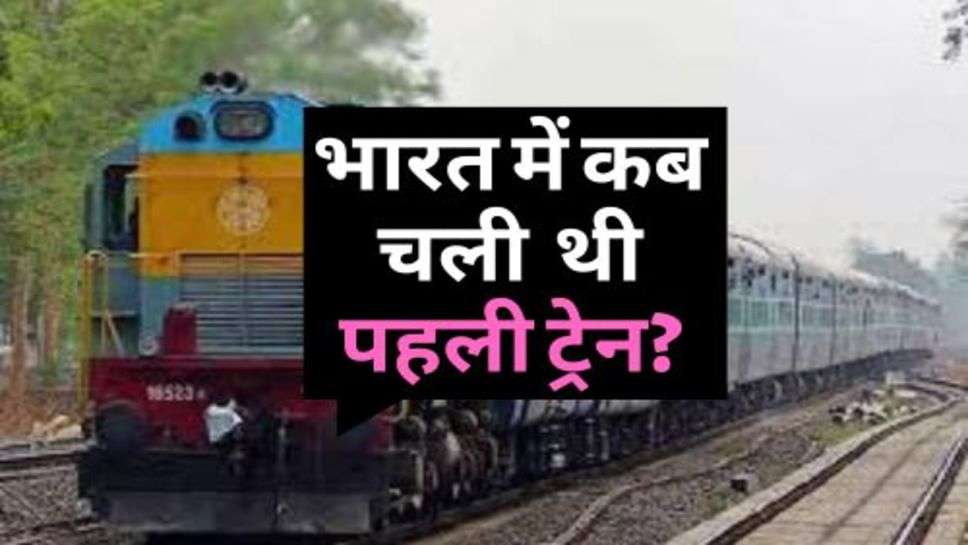 First Train In India : जानिए, भारत में कब चली थी पहली ट्रेन?