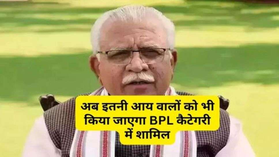 Haryana News In Hindi : अब इतनी आय वालों को भी किया जाएगा BPL कैटेगरी में शामिल