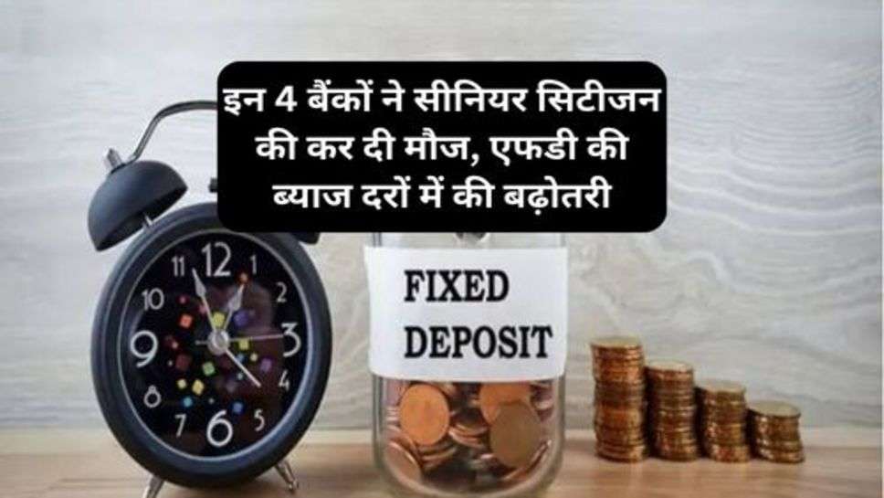 FD Rates : इन 4 बैंकों ने सीनियर सिटीजन की कर दी मौज, एफडी की ब्याज दरों में की बढ़ोतरी